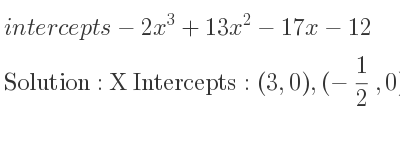 The intercepts of-2x^3+13x^2-17x-12 is X Intercepts: (3,0),(-1/2 ,0),(4,0),Y Intercepts: (0,-12)